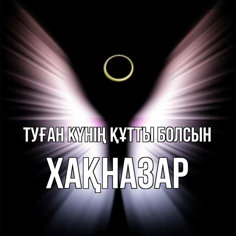 Күн сайын ашық хат с именем, ХАҚНАЗАР Туған күнің құтты болсын ангел из света Онлайн тегін жүктеп алу тілектері бар керемет карта 