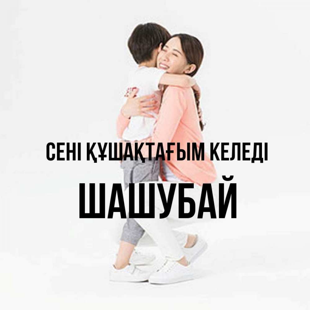 Күн сайын ашық хат с именем, ШАШУБАЙ сені құшақтағым келеді соскучилась по сыну Онлайн тегін жүктеп алу тілектері бар керемет карта 