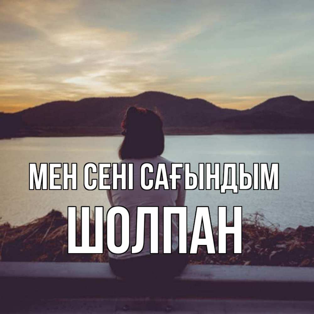 Күн сайын ашық хат с именем, ШОЛПАН Мен сені сағындым я уже соскучилась Онлайн тегін жүктеп алу тілектері бар керемет карта 