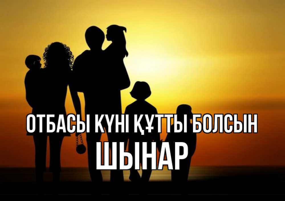 Күн сайын ашық хат с именем, ШЫНАР отбасы күні құтты болсын Семья, закат, мама, папа, дети Онлайн тегін жүктеп алу тілектері бар керемет карта 