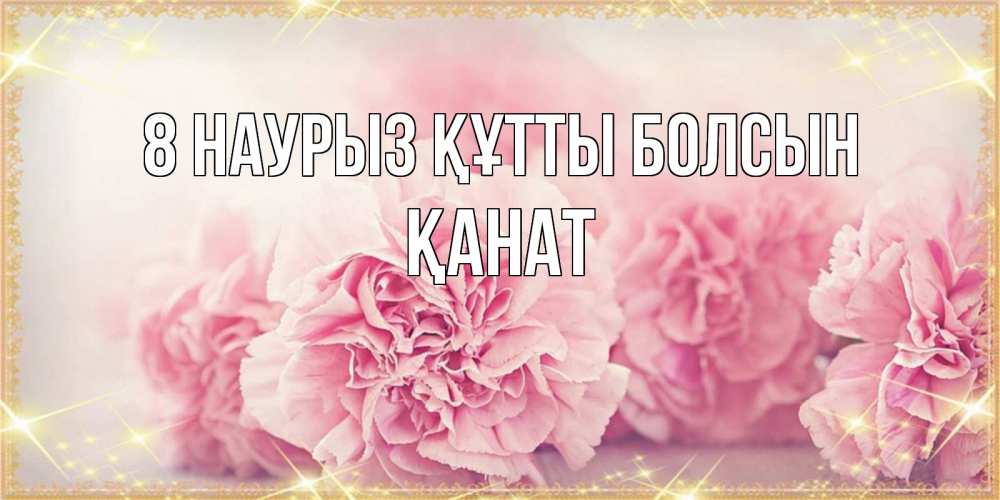 Күн сайын ашық хат с именем, Қанат 8 наурыз құтты болсын розовые цветы на международный женский день Онлайн тегін жүктеп алу тілектері бар керемет карта 