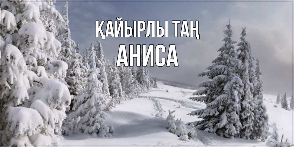 Күн сайын ашық хат с именем, АНИСА Қайырлы таң пасмурное утро Онлайн тегін жүктеп алу тілектері бар керемет карта 