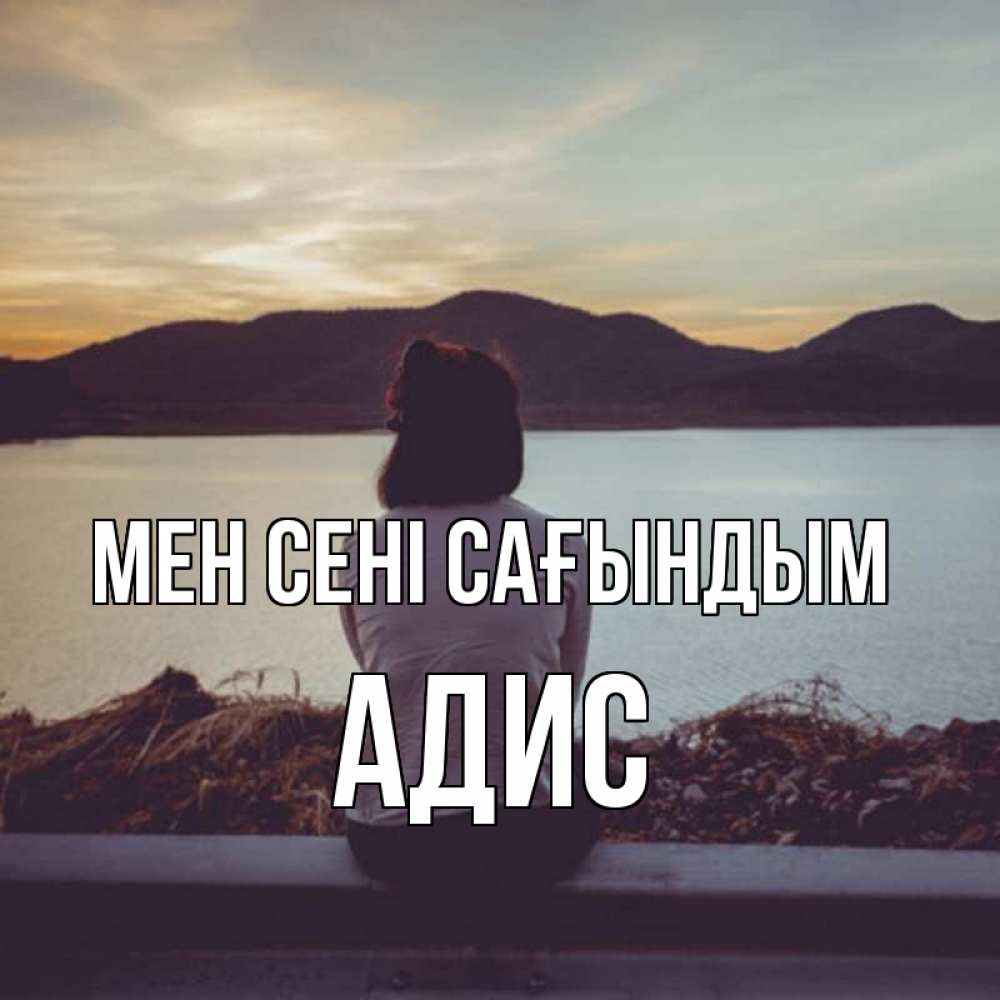 Күн сайын ашық хат с именем, Адис Мен сені сағындым я уже соскучилась Онлайн тегін жүктеп алу тілектері бар керемет карта 