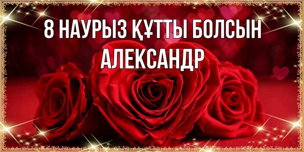 Күн сайын ашық хат с именем, Александр 8 наурыз құтты болсын три красные розы Онлайн тегін жүктеп алу тілектері бар керемет карта 