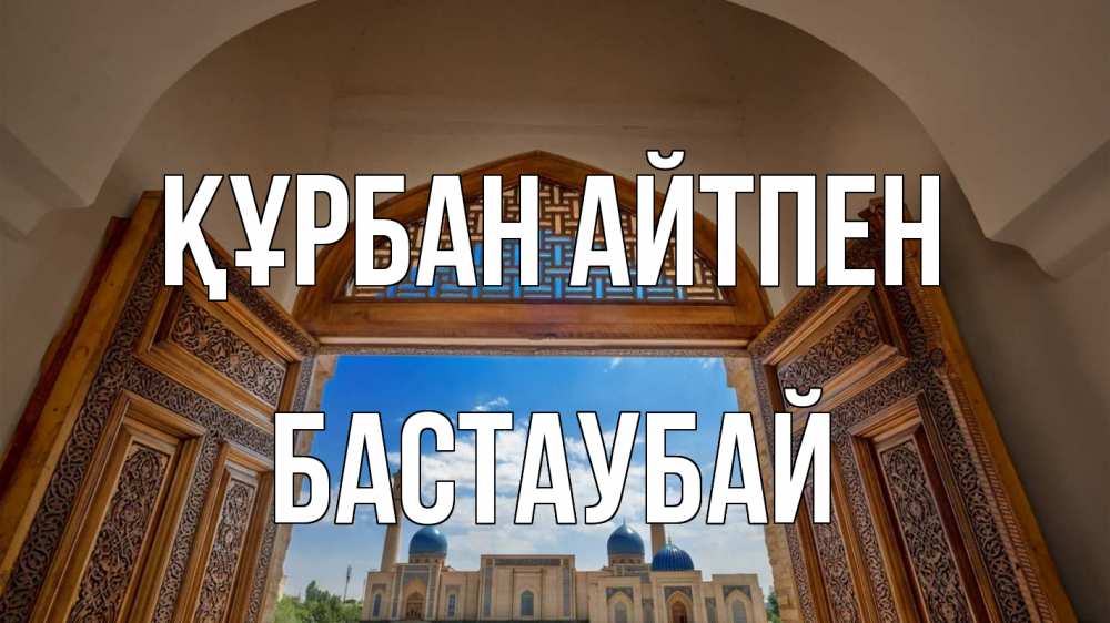 Күн сайын ашық хат с именем, Бастаубай Құрбан айтпен мечеть Онлайн тегін жүктеп алу тілектері бар керемет карта 