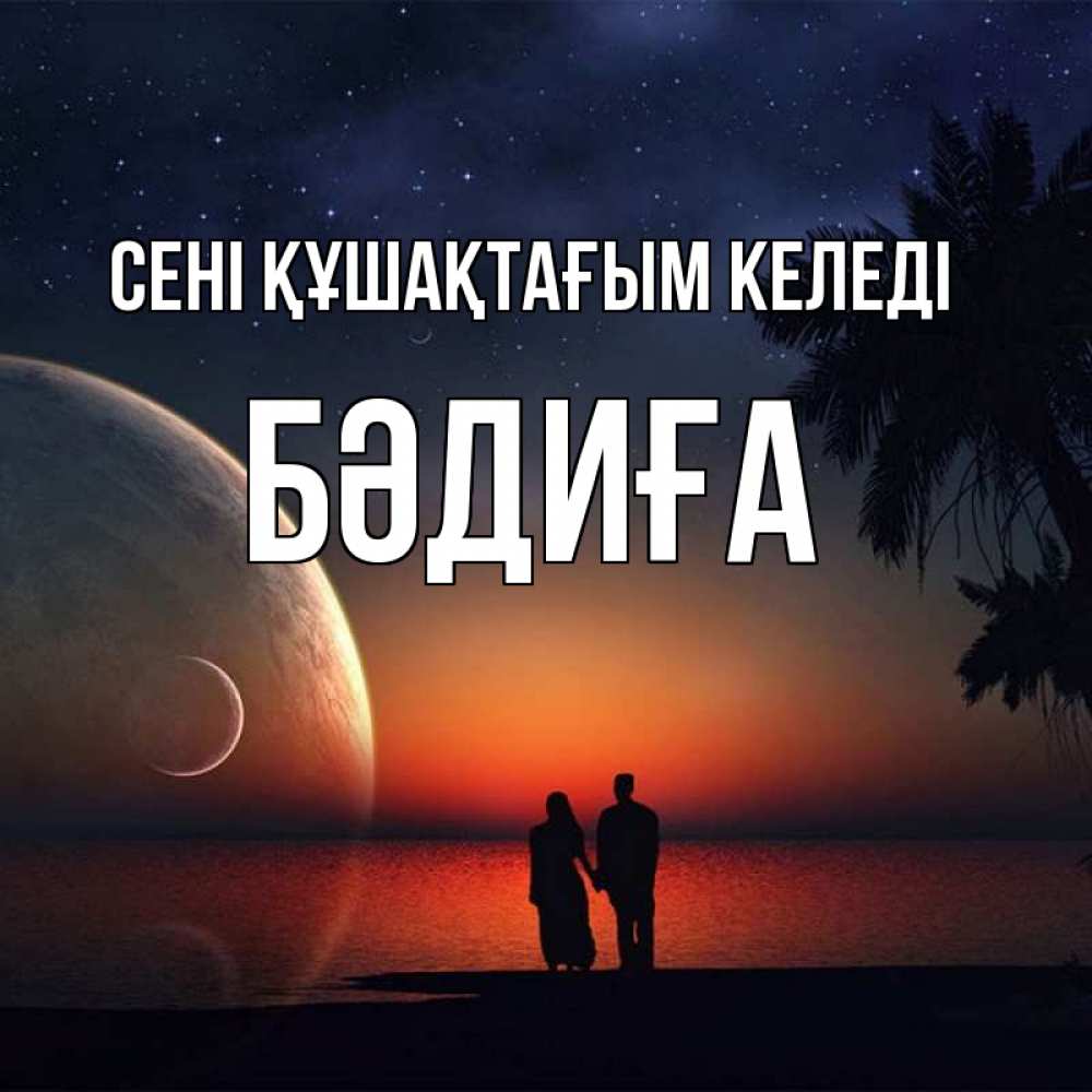 Күн сайын ашық хат с именем, БӘДИҒА сені құшақтағым келеді восход спутников Онлайн тегін жүктеп алу тілектері бар керемет карта 