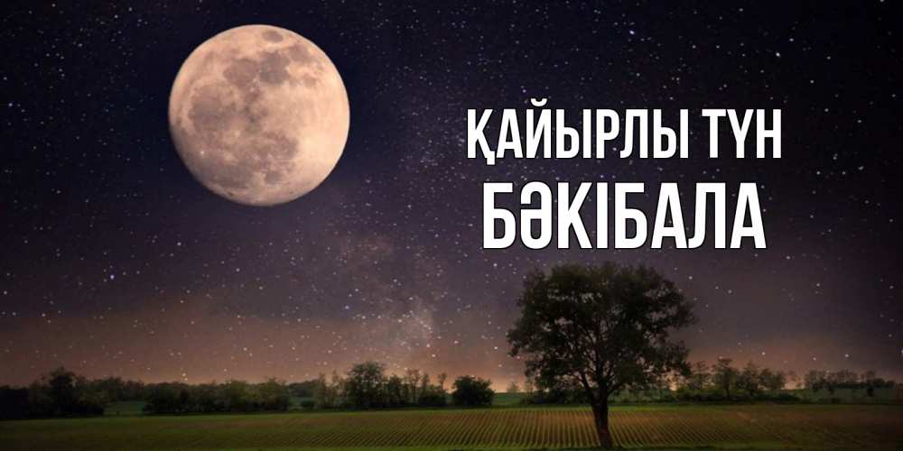 Күн сайын ашық хат с именем, БӘКІБАЛА Қайырлы түн ночные открытки с луной Онлайн тегін жүктеп алу тілектері бар керемет карта 