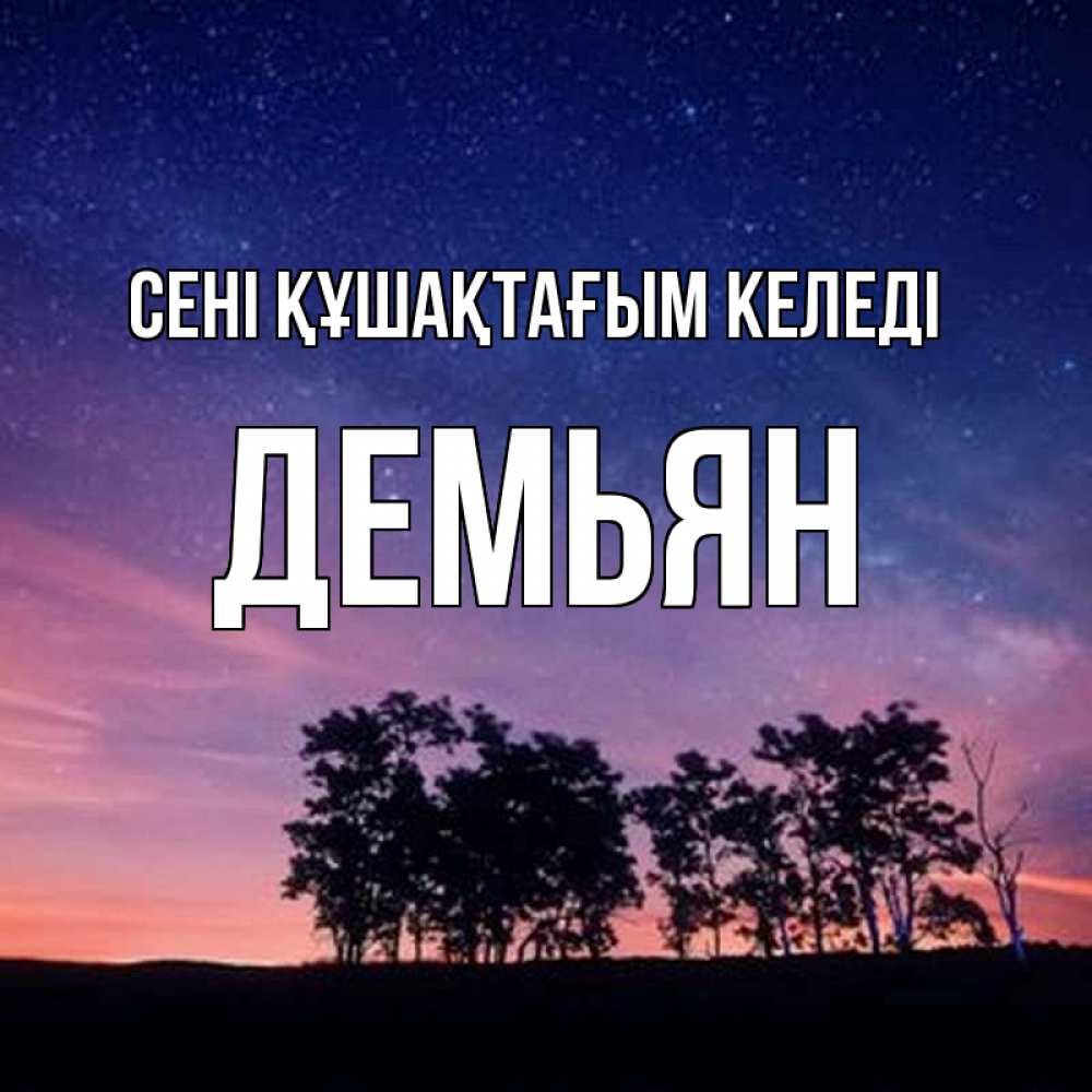 Күн сайын ашық хат с именем, Демьян сені құшақтағым келеді силуэты деревьев Онлайн тегін жүктеп алу тілектері бар керемет карта 