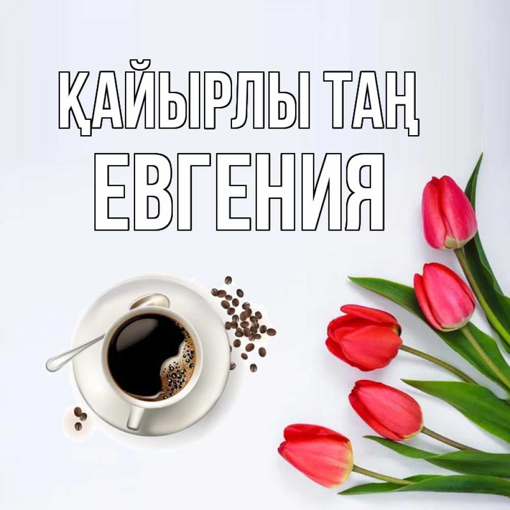 Күн сайын ашық хат с именем, Евгения Қайырлы таң красное блюдце Онлайн тегін жүктеп алу тілектері бар керемет карта 