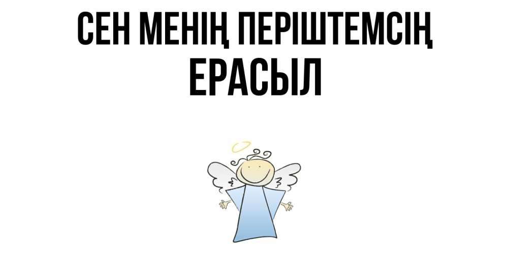 Күн сайын ашық хат с именем, Ерасыл Сен менің періштемсің ангел Онлайн тегін жүктеп алу тілектері бар керемет карта 