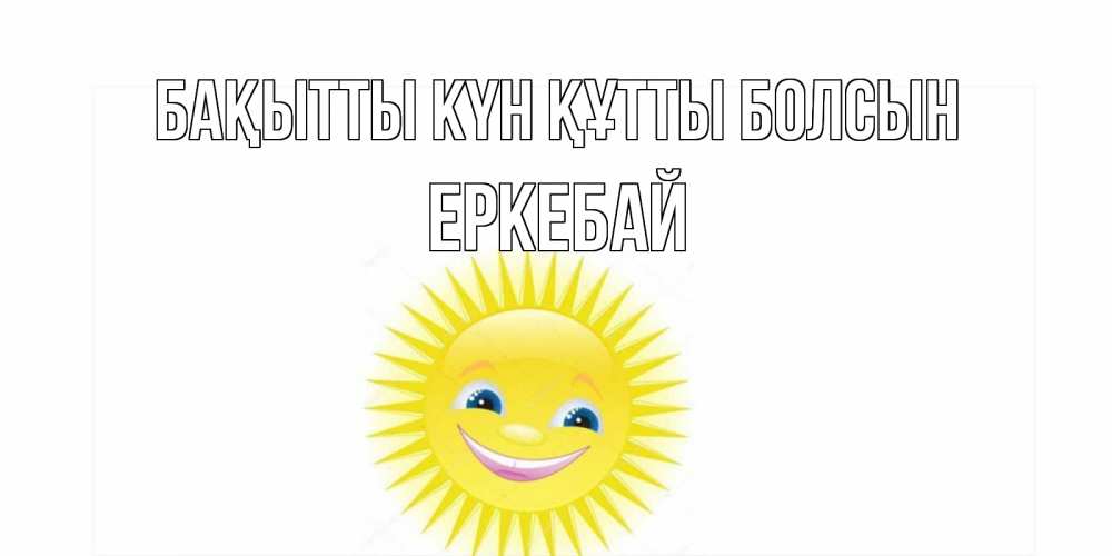 Күн сайын ашық хат с именем, Еркебай Бақытты күн құтты болсын пожелания позитивные Онлайн тегін жүктеп алу тілектері бар керемет карта 