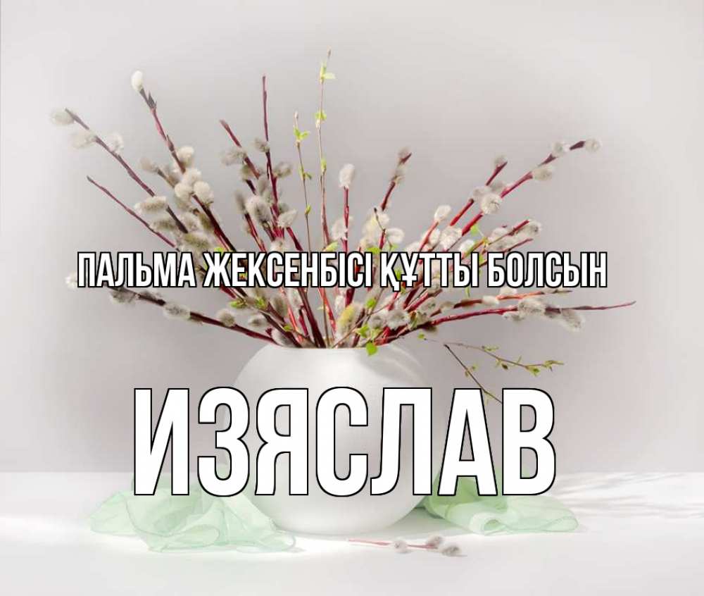 Күн сайын ашық хат с именем, Изяслав Пальма жексенбісі құтты болсын верба Онлайн тегін жүктеп алу тілектері бар керемет карта 
