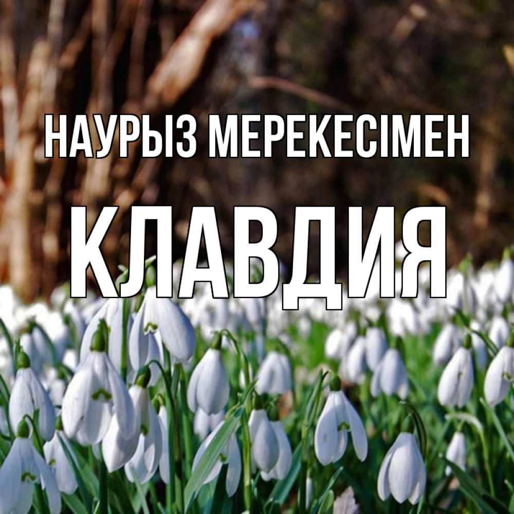 Күн сайын ашық хат с именем, Клавдия Наурыз мерекесімен с подснежниками 1 Онлайн тегін жүктеп алу тілектері бар керемет карта 