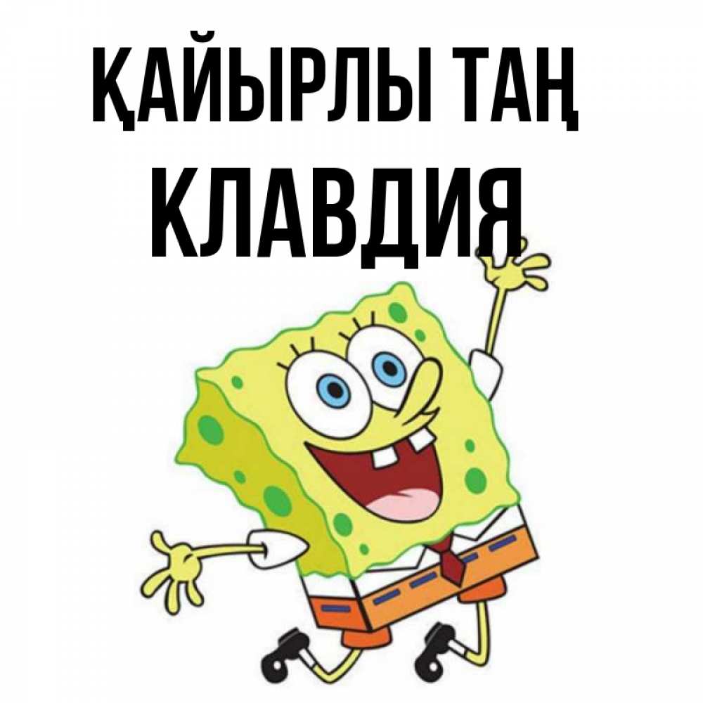 Күн сайын ашық хат с именем, Клавдия Қайырлы таң улыбающийся спанч Боб Онлайн тегін жүктеп алу тілектері бар керемет карта 