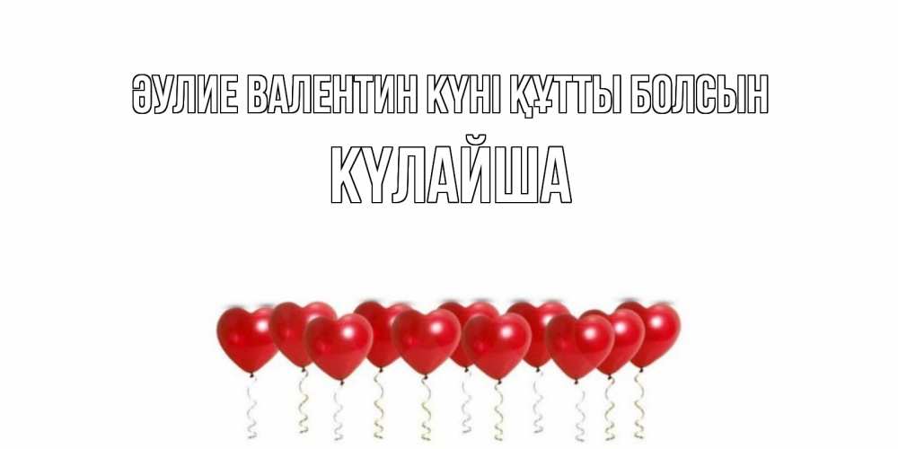 Күн сайын ашық хат с именем, КҮЛАЙША Әулие Валентин күні құтты болсын шары в виде сердец Онлайн тегін жүктеп алу тілектері бар керемет карта 