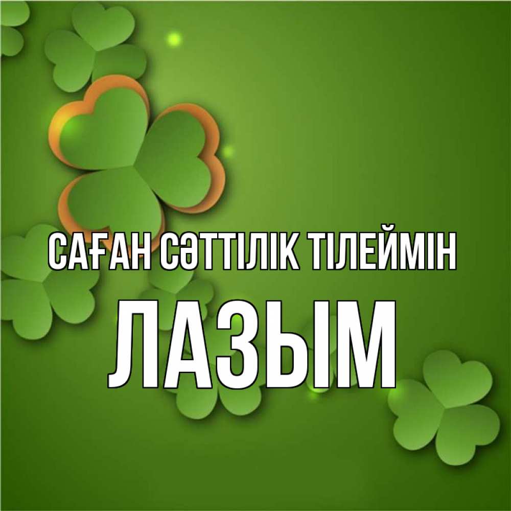 Күн сайын ашық хат с именем, ЛАЗЫМ Саған сәттілік тілеймін много трехлистных листочков клевера Онлайн тегін жүктеп алу тілектері бар керемет карта 
