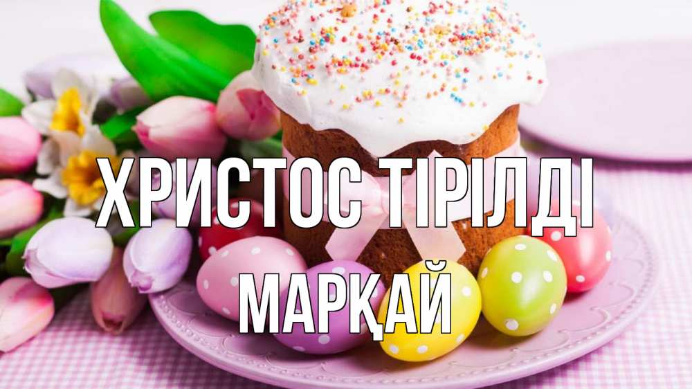 Күн сайын ашық хат с именем, МАРҚАЙ Христос тірілді пасха Онлайн тегін жүктеп алу тілектері бар керемет карта 