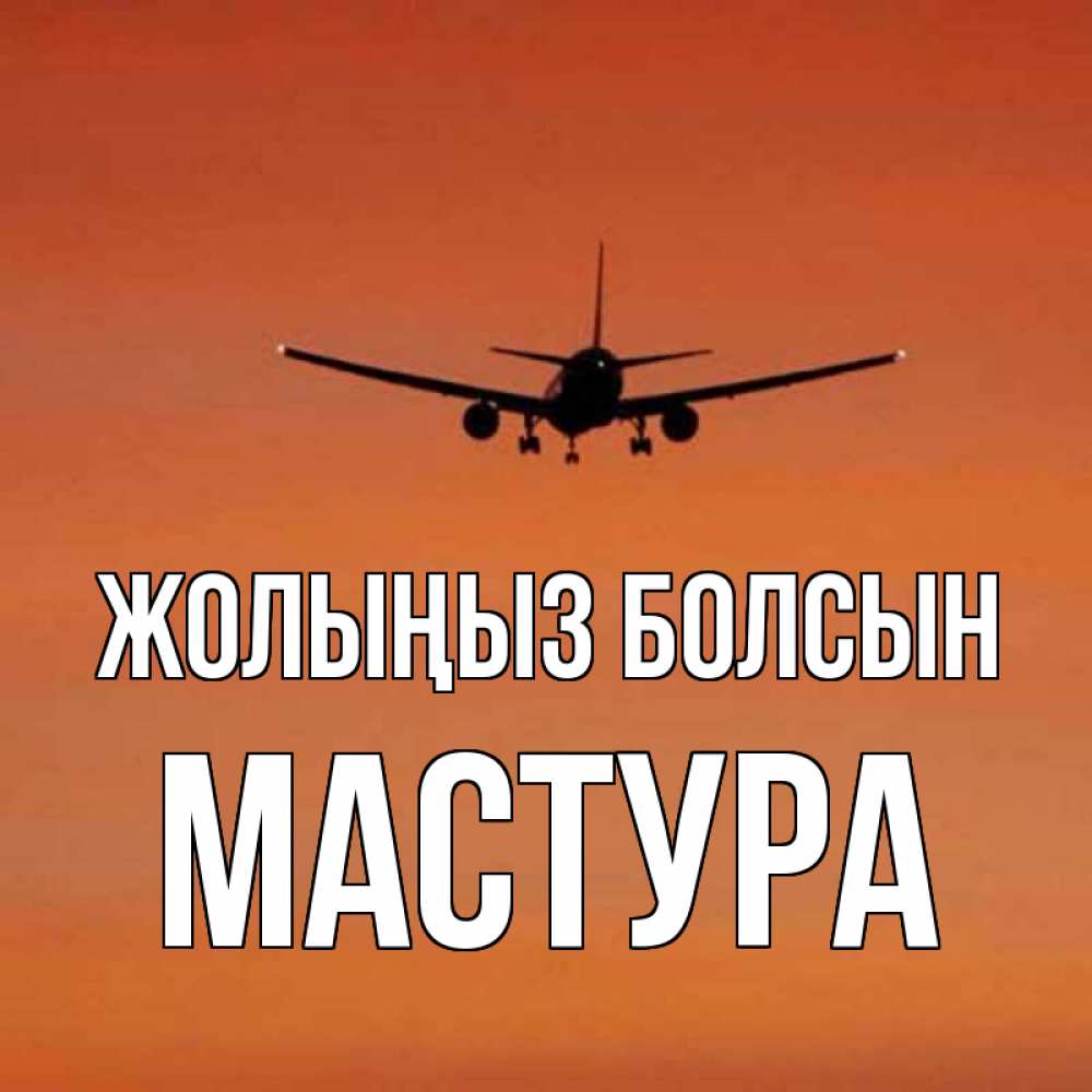 Күн сайын ашық хат с именем, МАСТУРА Жолыңыз болсын силуэт самолета Онлайн тегін жүктеп алу тілектері бар керемет карта 