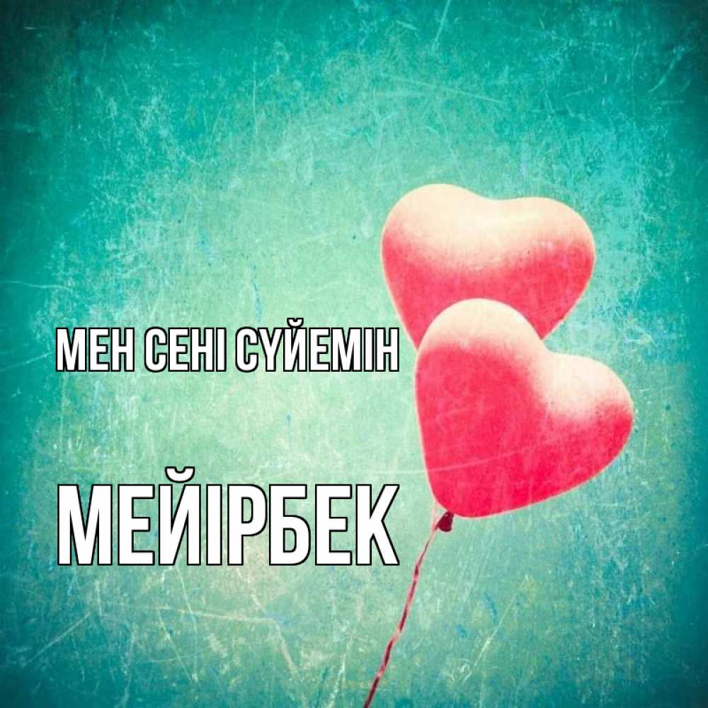 Күн сайын ашық хат с именем, МЕЙІРБЕК Мен сені сүйемін сердце Онлайн тегін жүктеп алу тілектері бар керемет карта 