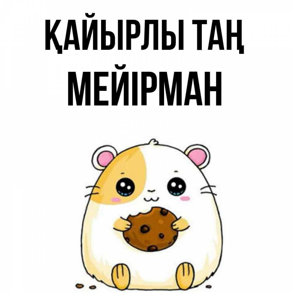 Күн сайын ашық хат с именем, МЕЙІРМАН Қайырлы таң есть печеньку. Утречко Онлайн тегін жүктеп алу тілектері бар керемет карта 
