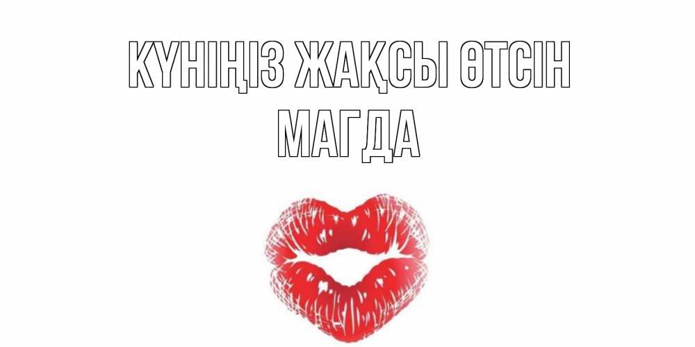 Күн сайын ашық хат с именем, Магда Күніңіз жақсы өтсін Поцелуй Онлайн тегін жүктеп алу тілектері бар керемет карта 