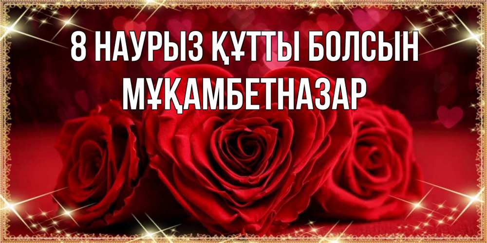 Күн сайын ашық хат с именем, Мұқамбетназар 8 наурыз құтты болсын три красные розы Онлайн тегін жүктеп алу тілектері бар керемет карта 