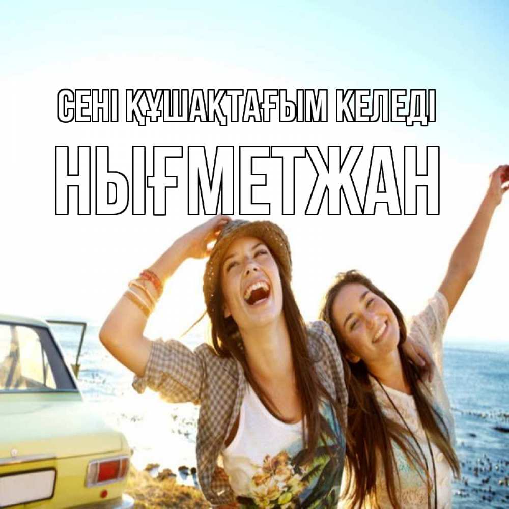 Күн сайын ашық хат с именем, НЫҒМЕТЖАН сені құшақтағым келеді веселые девушки Онлайн тегін жүктеп алу тілектері бар керемет карта 