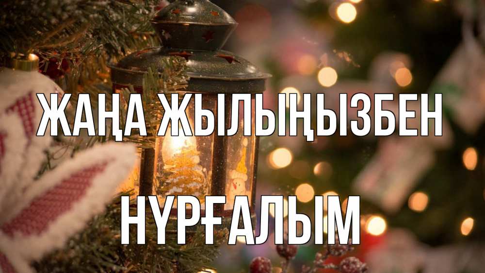 Күн сайын ашық хат с именем, НҮРҒАЛЫМ Жаңа жылыңызбен новый год фонарик Онлайн тегін жүктеп алу тілектері бар керемет карта 