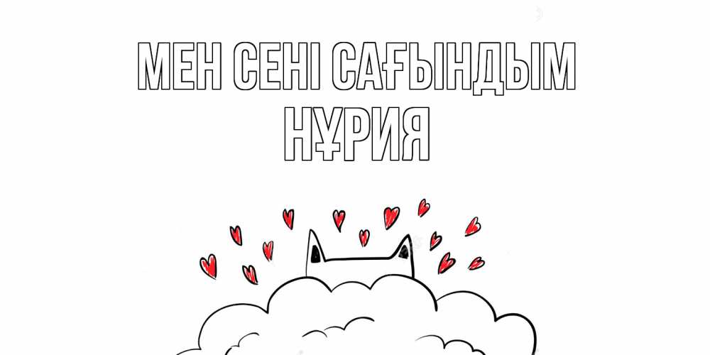 Күн сайын ашық хат с именем, НҰРИЯ Мен сені сағындым котик скучает по тебе очень с сердечками Онлайн тегін жүктеп алу тілектері бар керемет карта 