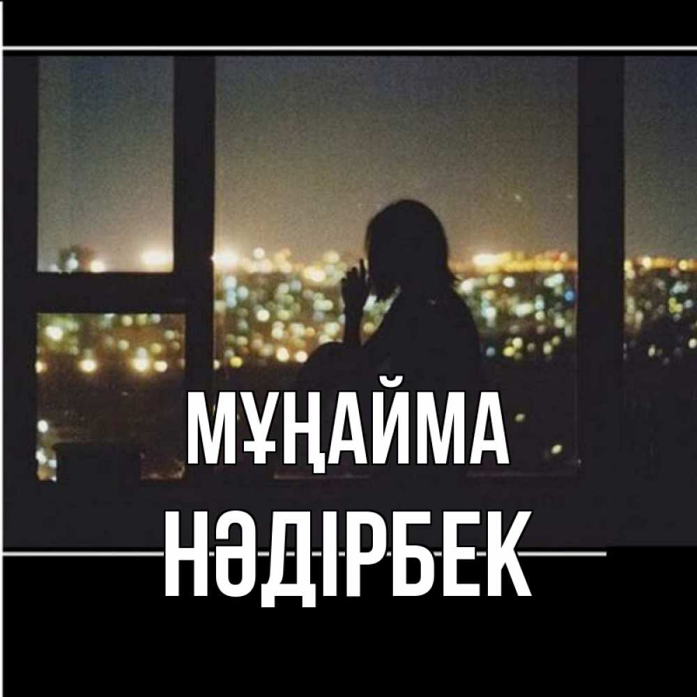 Күн сайын ашық хат с именем, НӘДІРБЕК Мұңайма смотрит на ночной город Онлайн тегін жүктеп алу тілектері бар керемет карта 