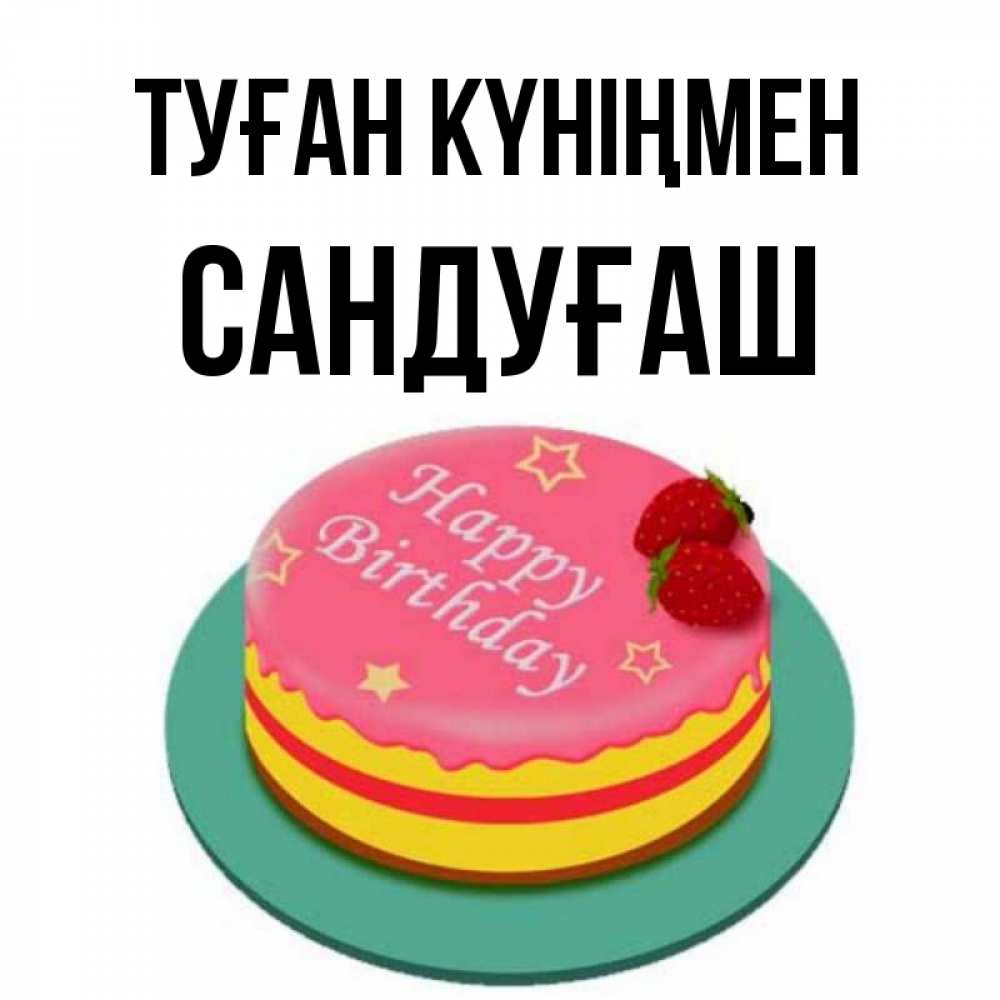 Күн сайын ашық хат с именем, САНДУҒАШ Туған күніңмен торт, клубника, днюха Онлайн тегін жүктеп алу тілектері бар керемет карта 