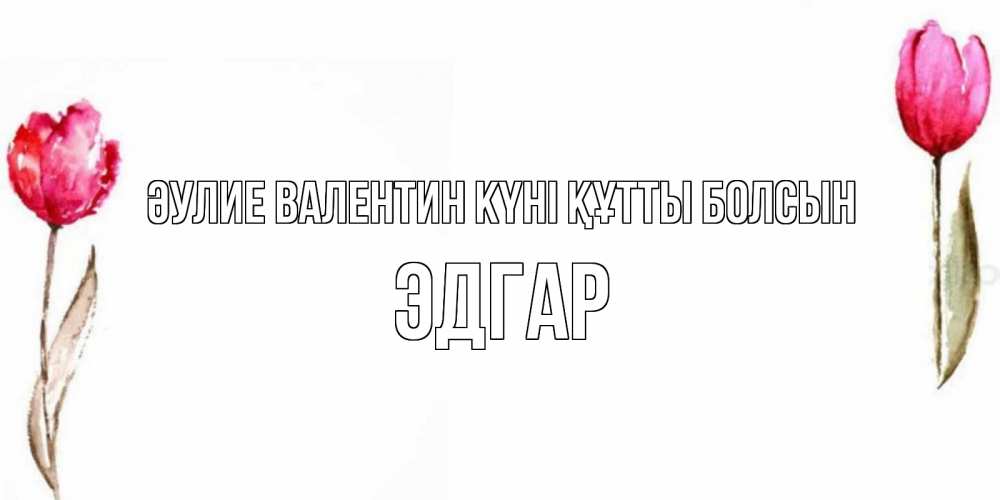 Күн сайын ашық хат с именем, Эдгар Әулие Валентин күні құтты болсын Открытки на день всех влюбленных с тюльпанами акварелью Онлайн тегін жүктеп алу тілектері бар керемет карта 