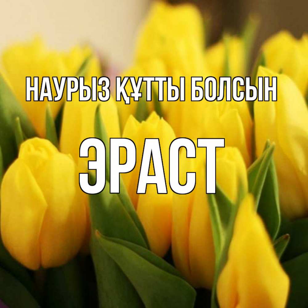 Күн сайын ашық хат с именем, Эраст Наурыз құтты болсын цветы Онлайн тегін жүктеп алу тілектері бар керемет карта 