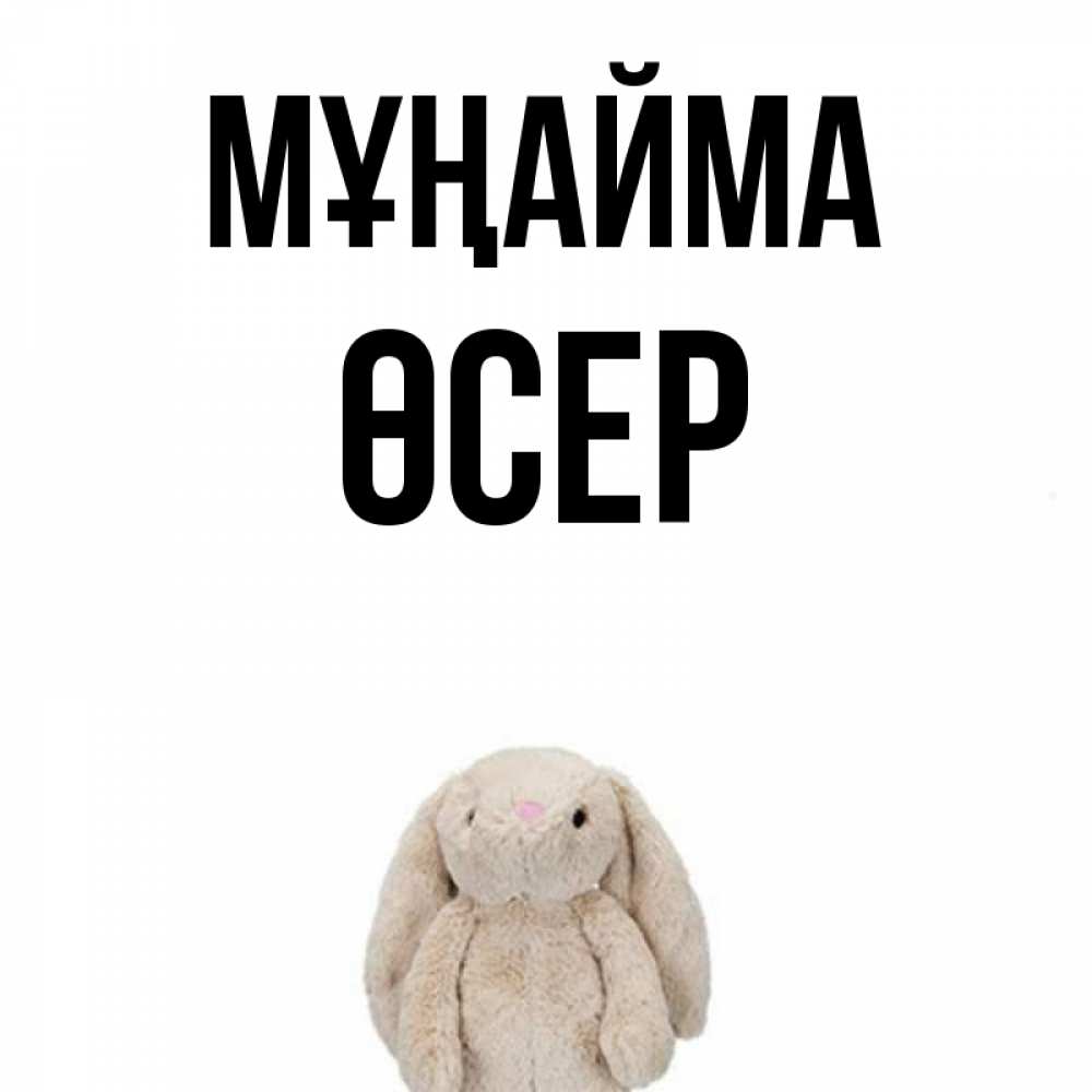Күн сайын ашық хат с именем, ӨСЕР Мұңайма детская игрушка зайчика Онлайн тегін жүктеп алу тілектері бар керемет карта 