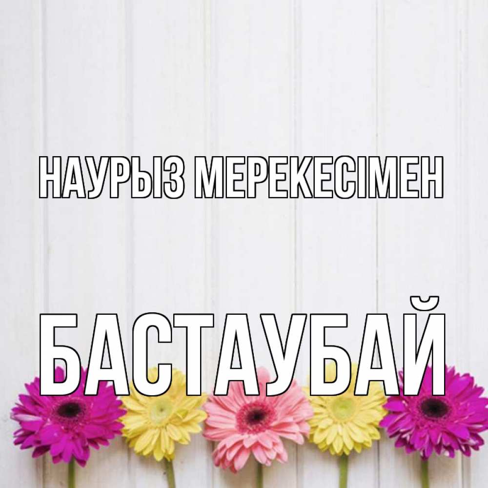 Күн сайын ашық хат с именем, Бастаубай Наурыз мерекесімен женщинам 1 Онлайн тегін жүктеп алу тілектері бар керемет карта 