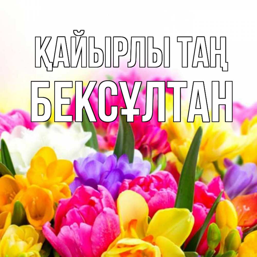 Күн сайын ашық хат с именем, Бексұлтан Қайырлы таң создать открытку со свое подписью Онлайн тегін жүктеп алу тілектері бар керемет карта 