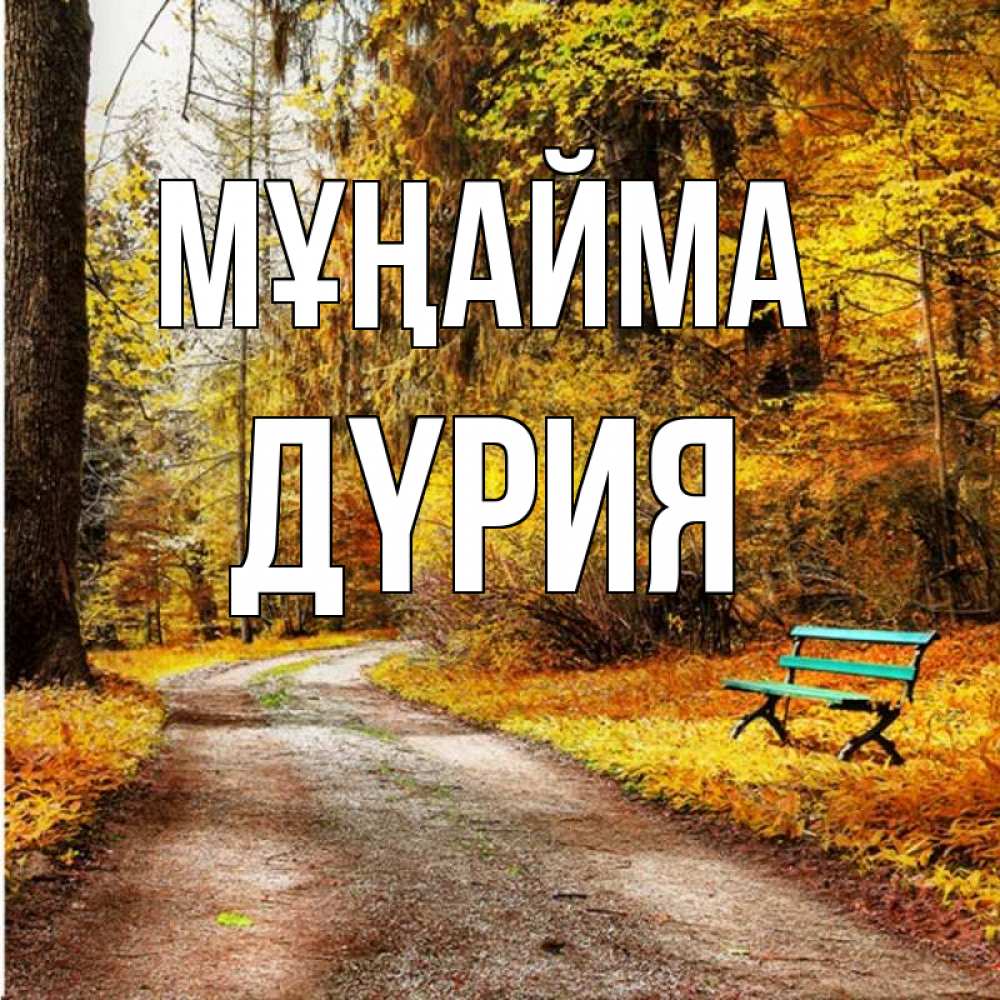 Күн сайын ашық хат с именем, ДҮРИЯ Мұңайма зеленая лавочка Онлайн тегін жүктеп алу тілектері бар керемет карта 