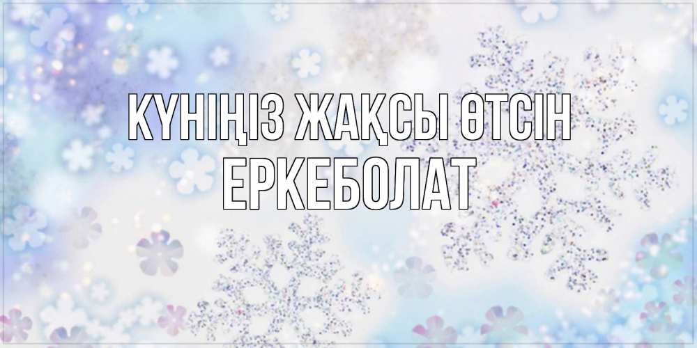 Күн сайын ашық хат с именем, Еркеболат Күніңіз жақсы өтсін снежинки с пожеланиями удачного дня Онлайн тегін жүктеп алу тілектері бар керемет карта 