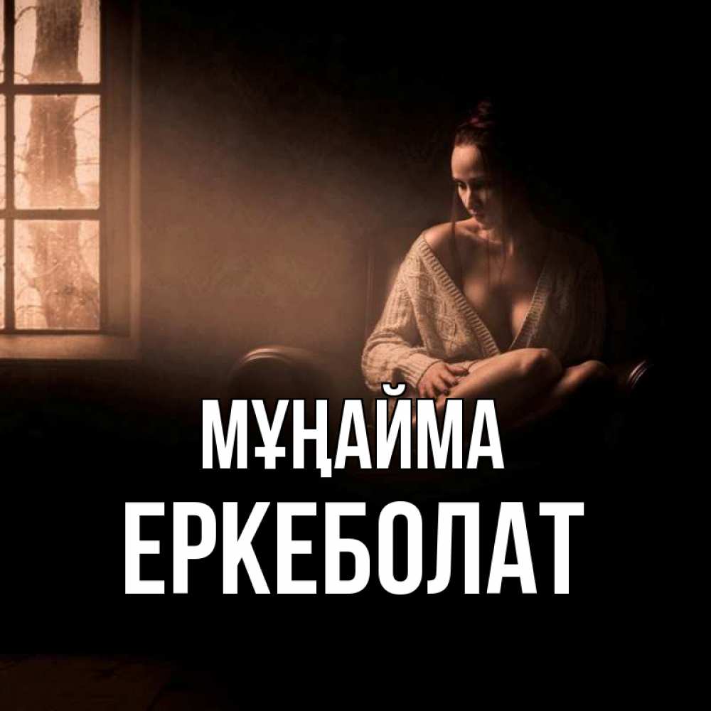 Күн сайын ашық хат с именем, Еркеболат Мұңайма сидя у окна Онлайн тегін жүктеп алу тілектері бар керемет карта 