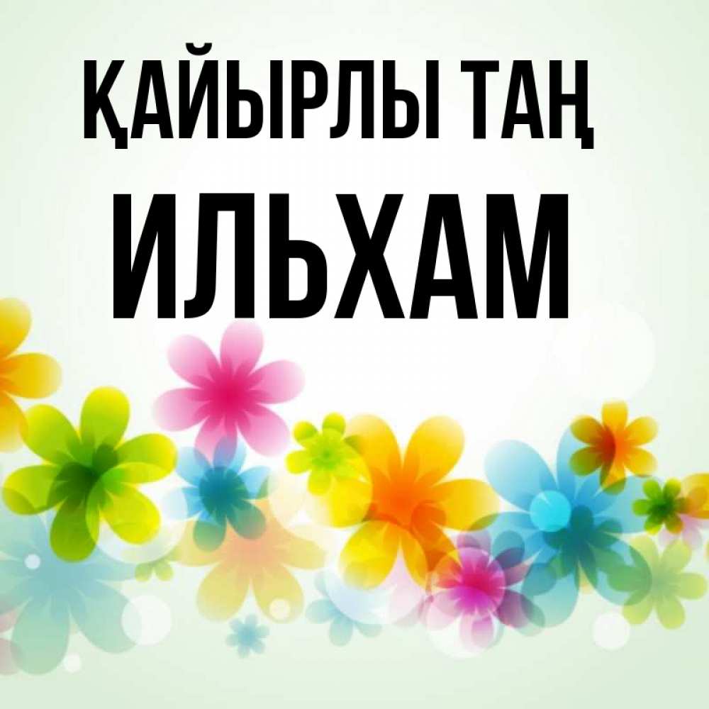 Күн сайын ашық хат с именем, Ильхам Қайырлы таң позитивные цветочки Онлайн тегін жүктеп алу тілектері бар керемет карта 