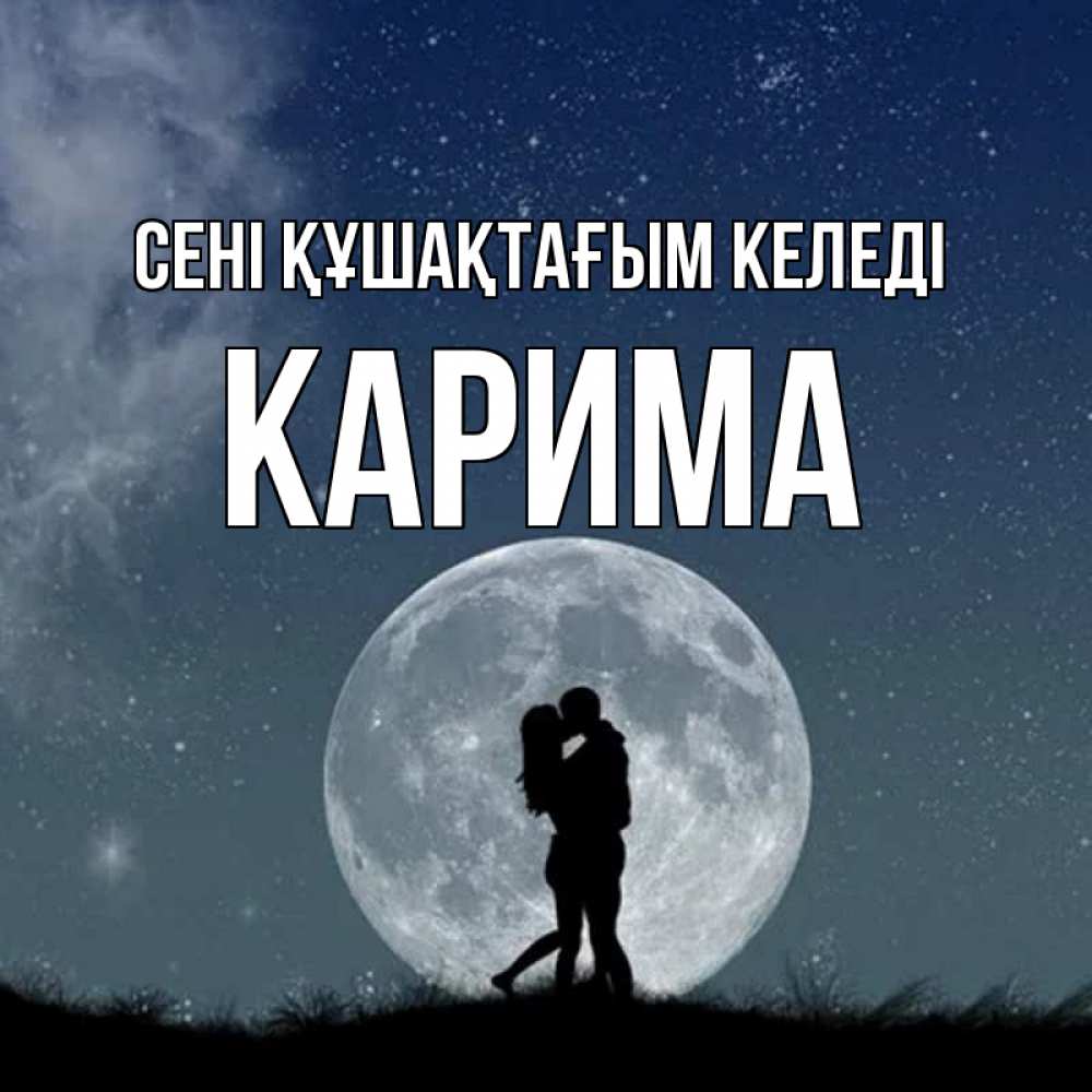 Күн сайын ашық хат с именем, Карима сені құшақтағым келеді сладкая парочка Онлайн тегін жүктеп алу тілектері бар керемет карта 