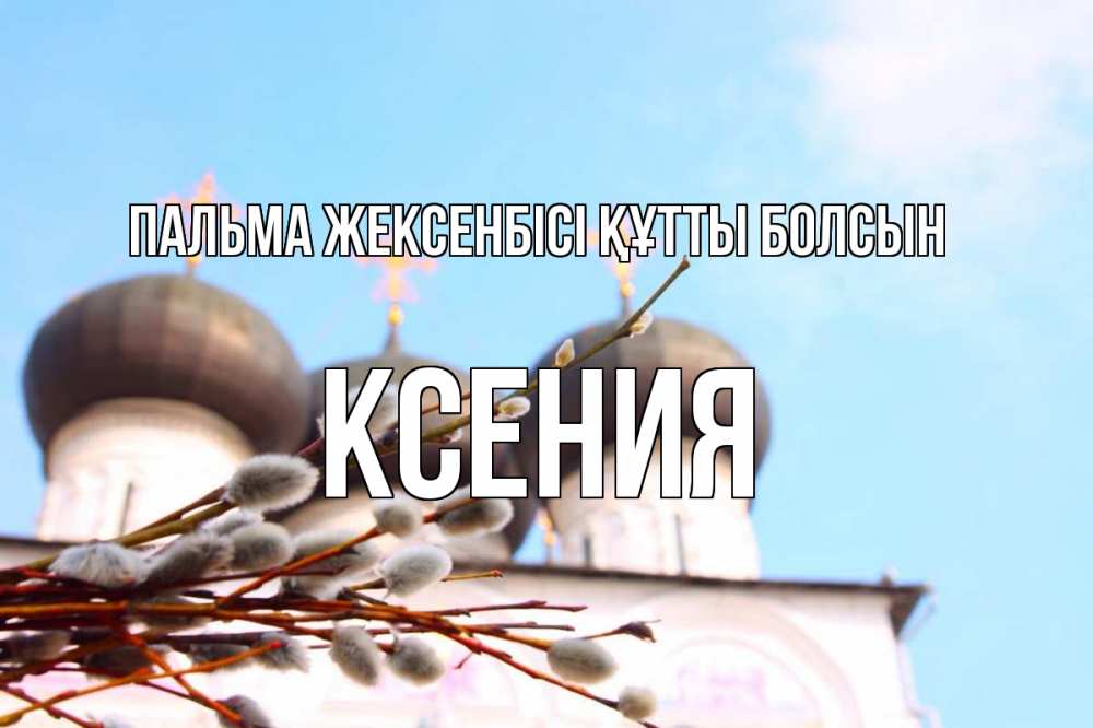 Күн сайын ашық хат с именем, Ксения Пальма жексенбісі құтты болсын верба Онлайн тегін жүктеп алу тілектері бар керемет карта 