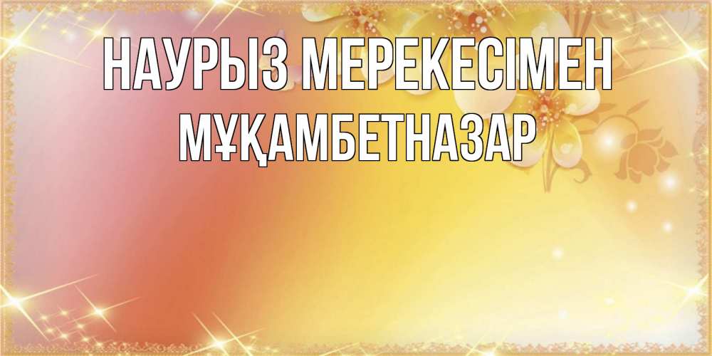Күн сайын ашық хат с именем, Мұқамбетназар Наурыз мерекесімен бесплатные открытки на праздник весны наурыз Онлайн тегін жүктеп алу тілектері бар керемет карта 