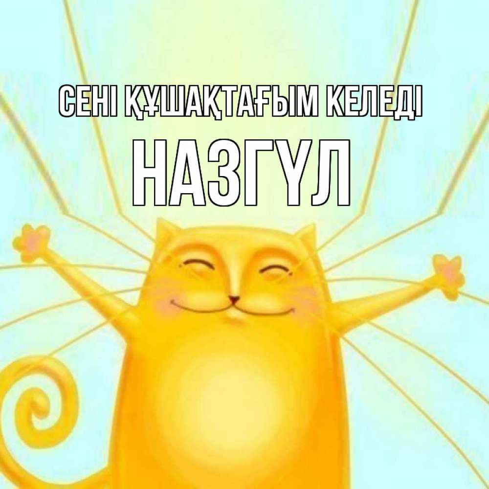 Күн сайын ашық хат с именем, НАЗГҮЛ сені құшақтағым келеді солнечный обнимашечный кот Онлайн тегін жүктеп алу тілектері бар керемет карта 