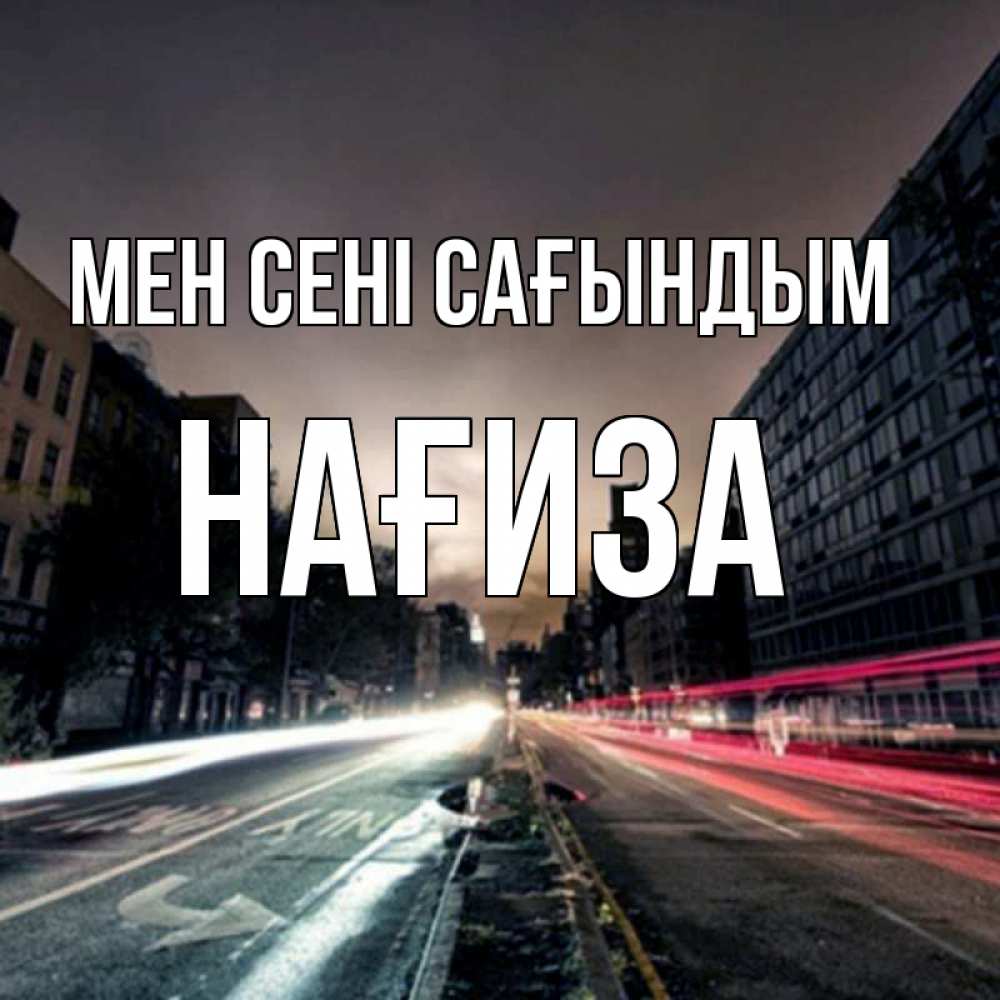 Күн сайын ашық хат с именем, НАҒИЗА Мен сені сағындым приезжай Онлайн тегін жүктеп алу тілектері бар керемет карта 