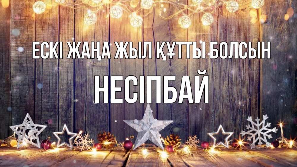 Күн сайын ашық хат с именем, НЕСІПБАЙ Ескі жаңа жыл құтты болсын новый год Онлайн тегін жүктеп алу тілектері бар керемет карта 
