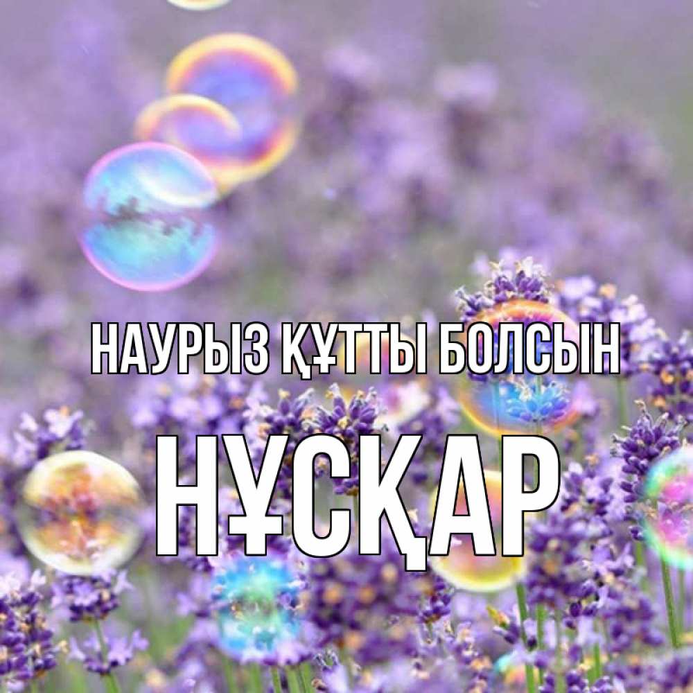 Күн сайын ашық хат с именем, НҰСҚАР Наурыз құтты болсын цветы Онлайн тегін жүктеп алу тілектері бар керемет карта 