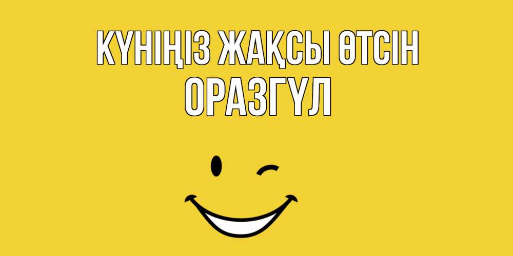 Күн сайын ашық хат с именем, ОРАЗГҮЛ Күніңіз жақсы өтсін позитивного дня Онлайн тегін жүктеп алу тілектері бар керемет карта 