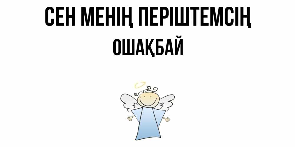 Күн сайын ашық хат с именем, ОШАҚБАЙ Сен менің періштемсің ангел Онлайн тегін жүктеп алу тілектері бар керемет карта 