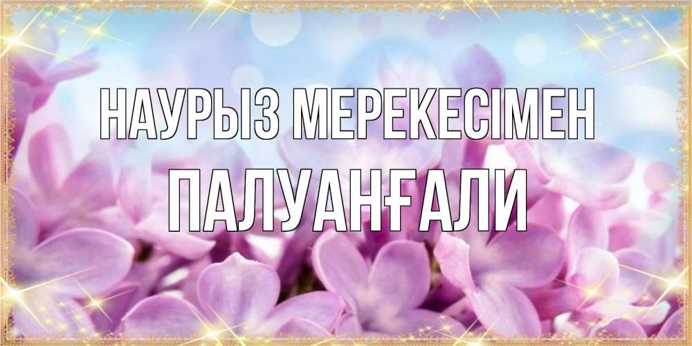 Күн сайын ашық хат с именем, ПАЛУАНҒАЛИ Наурыз мерекесімен открытка на международный женский день с цветами Онлайн тегін жүктеп алу тілектері бар керемет карта 
